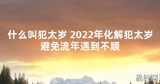 【太岁知识】什么叫犯太岁 2024年化解犯太岁避免流年遇到不顺,最新太岁